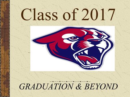 Class of 2017 GRADUATION & BEYOND ATTAINING GOALS GRADUATION COLLEGE CAREER Graduation Requirements College Preparation Resources.