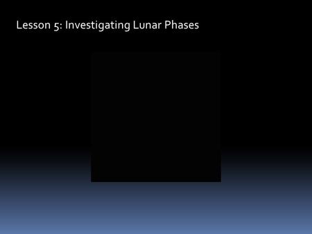 Lesson 5: Investigating Lunar Phases. The moon goes through a cycle of changes in its apparent shape which are referred to as “Phases.” We see these phases.