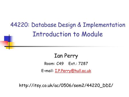 44220: Database Design & Implementation Introduction to Module Ian Perry Room: C49 Ext.: 7287