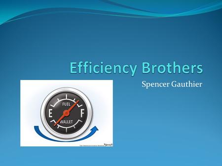 Spencer Gauthier. Mission Statement Efficiency Brothers is here to make a transition to a more fuel efficient future easier and less costly. We know that.