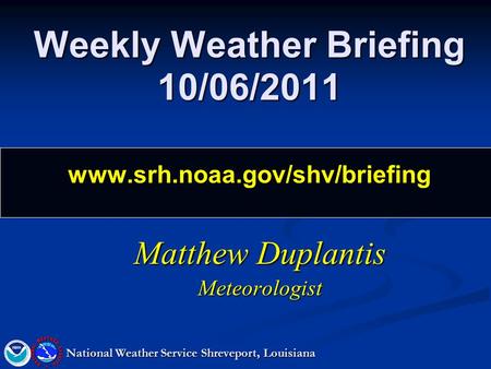 Weekly Weather Briefing 10/06/2011 www.srh.noaa.gov/shv/briefing Matthew Duplantis Meteorologist National Weather Service Shreveport, Louisiana.