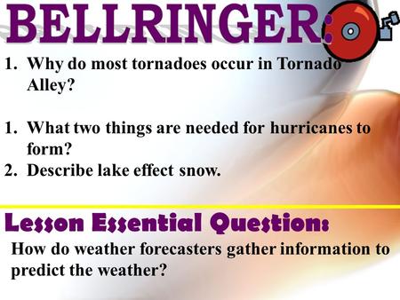 1.Why do most tornadoes occur in Tornado Alley? 1.What two things are needed for hurricanes to form? 2.Describe lake effect snow. Lesson Essential Question: