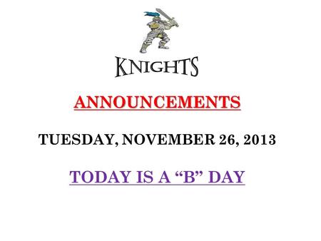 ANNOUNCEMENTS ANNOUNCEMENTS TUESDAY, NOVEMBER 26, 2013 TODAY IS A “B” DAY.