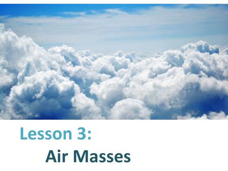 Lesson 3: Air Masses. What is an Air Mass? Air masses are large areas of air with similar temperature, humidity, and pressure.