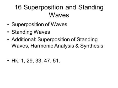 16 Superposition and Standing Waves Superposition of Waves Standing Waves Additional: Superposition of Standing Waves, Harmonic Analysis & Synthesis Hk:
