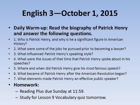 English 3—October 1, 2015 Daily Warm-up: Read the biography of Patrick Henry and answer the following questions. 1. Who is Patrick Henry, and why is he.