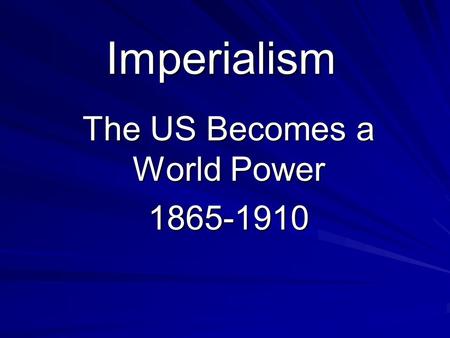 Imperialism The US Becomes a World Power 1865-1910.