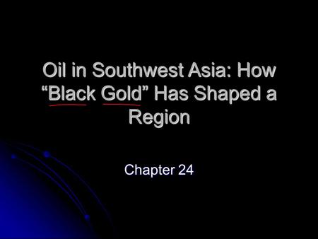 Oil in Southwest Asia: How “Black Gold” Has Shaped a Region Chapter 24.