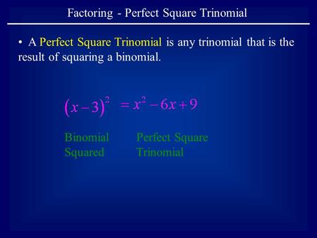 Factoring - Perfect Square Trinomial A Perfect Square Trinomial is any trinomial that is the result of squaring a binomial. Binomial Squared Perfect Square.