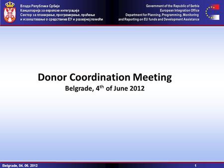 Belgrade, 04. 06. 2012 1 Donor Coordination Meeting Belgrade, 4 th of June 2012.