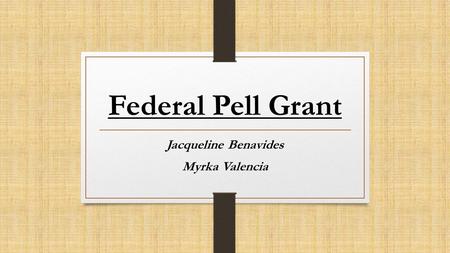 Federal Pell Grant Jacqueline Benavides Myrka Valencia.