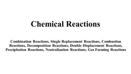 Chemical Reactions Combination Reactions, Single Replacement Reactions, Combustion Reactions, Decomposition Reactions, Double Displacement Reactions,