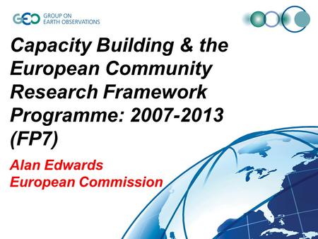 Capacity Building & the European Community Research Framework Programme: 2007-2013 (FP7) Alan Edwards European Commission.