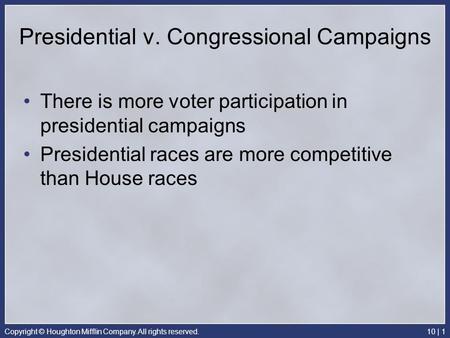 Copyright © Houghton Mifflin Company. All rights reserved.10 | 1 Presidential v. Congressional Campaigns There is more voter participation in presidential.