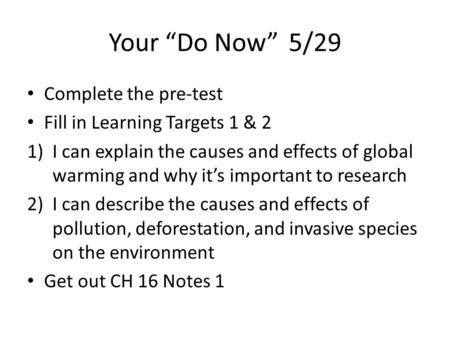 Your “Do Now” 5/29 Complete the pre-test Fill in Learning Targets 1 & 2 1)I can explain the causes and effects of global warming and why it’s important.