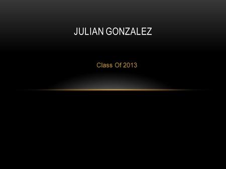 Class Of 2013 JULIAN GONZALEZ. ABOUT ME Born in Visalia, CA Only boy out of 4 Came to Lindsay High second semester sophomore year My family is my inspiration.