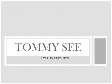 EXIT INTERVIEW TOMMY SEE. ABOUT ME Throughout life people will make you mad, disrespect you and treat you bad. Let God deal with the things they do, cause.