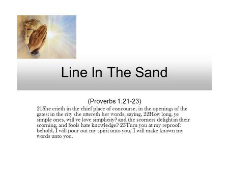 Line In The Sand (Proverbs 1:21-23) 21She crieth in the chief place of concourse, in the openings of the gates: in the city she uttereth her words, saying,