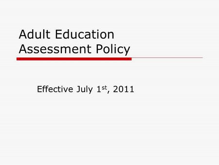 Adult Education Assessment Policy Effective July 1 st, 2011.