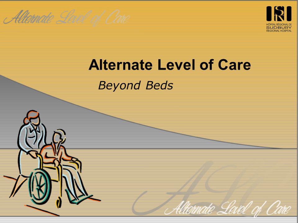 Alternate Level of Care Beyond Beds. ALC – A Definition Complex issue  extending beyond hospital ALC represents multitude of patient populations  all requiring. - ppt download