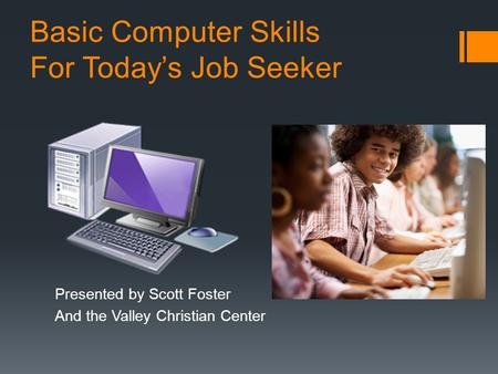 Basic Computer Skills For Today’s Job Seeker Presented by Scott Foster And the Valley Christian Center.