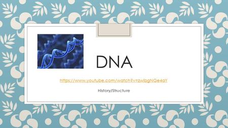 DNA History/Structure https://www.youtube.com/watch?v=zwibgNGe4aY.