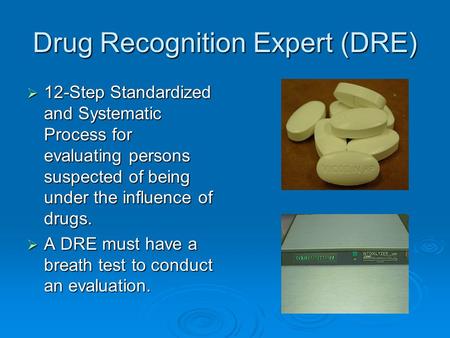 Drug Recognition Expert (DRE)  12-Step Standardized and Systematic Process for evaluating persons suspected of being under the influence of drugs.  A.