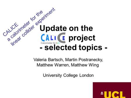 Update on the project - selected topics - Valeria Bartsch, Martin Postranecky, Matthew Warren, Matthew Wing University College London CALICE a calorimeter.