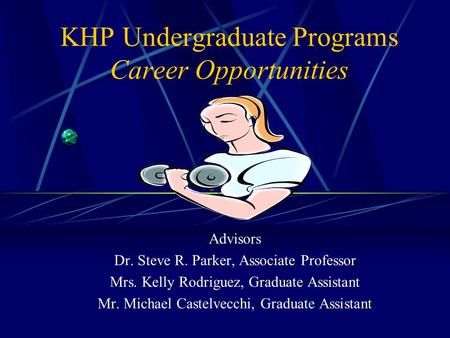 KHP Undergraduate Programs Career Opportunities Advisors Dr. Steve R. Parker, Associate Professor Mrs. Kelly Rodriguez, Graduate Assistant Mr. Michael.