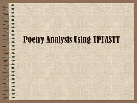 Poetry Analysis Using TPFASTT. Getting Started… a process to help you organize your analysis Will allow you to put vocabulary into practice! Analyze “Song.