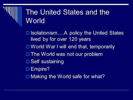 The United States and the World  Isolationism….A policy the United States lived by for over 120 years  World War I will end that, temporarily  The World.