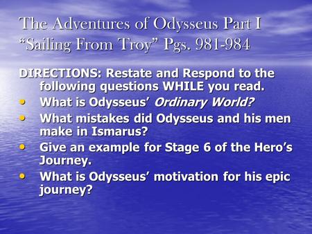 The Adventures of Odysseus Part I “Sailing From Troy” Pgs. 981-984 DIRECTIONS: Restate and Respond to the following questions WHILE you read. What is Odysseus’