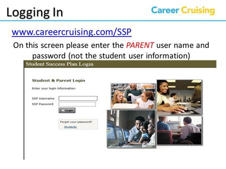 Logging In www.careercruising.com/SSP On this screen please enter the PARENT user name and password (not the student user information)