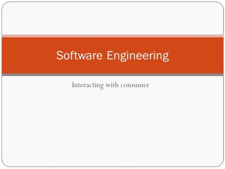 Interacting with consumer Software Engineering. So far… What is Software Engineering? Different software process models waterfall, incremental, spiral.