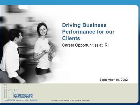 Copyright © Information Resources, Inc. 2002. Confidential and proprietary. September 19, 2002 Driving Business Performance for our Clients Career Opportunities.