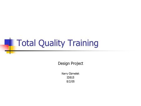 Total Quality Training Design Project Kerry Ozmelek ID815 8/2/05.