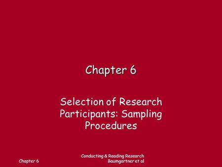 Chapter 6 Conducting & Reading Research Baumgartner et al Chapter 6 Selection of Research Participants: Sampling Procedures.