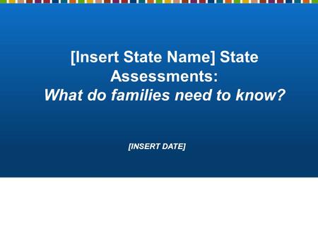[Insert State Name] State Assessments: What do families need to know? [INSERT DATE]