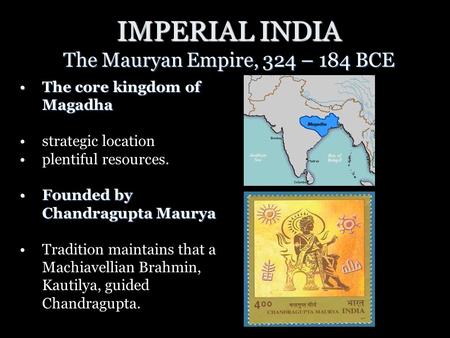 IMPERIAL INDIA The Mauryan Empire, 324 – 184 BCE The core kingdom of MagadhaThe core kingdom of Magadha strategic location plentiful resources. Founded.