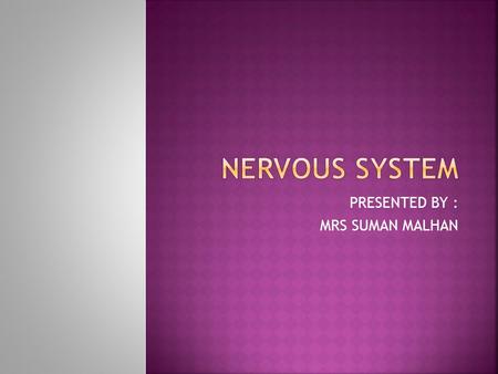 PRESENTED BY : MRS SUMAN MALHAN. THE NERVOUS STSTEM IS THE CONTROL ‘CENTER’ OF OUR BODY OR YOU CAN SAY IT’S A BODY’S COMMUNICATION SYSTEM. IT REGULARLY.