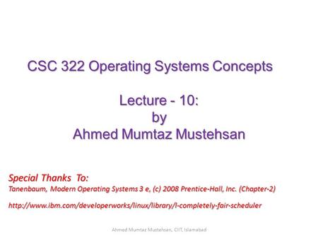 CSC 322 Operating Systems Concepts Lecture - 10: by Ahmed Mumtaz Mustehsan Special Thanks To: Tanenbaum, Modern Operating Systems 3 e, (c) 2008 Prentice-Hall,