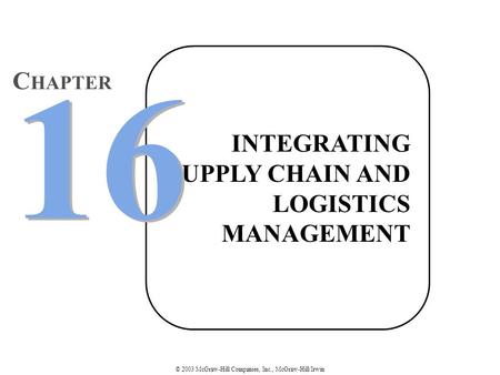 © 2003 McGraw-Hill Companies, Inc., McGraw-Hill/Irwin INTEGRATING SUPPLY CHAIN AND LOGISTICS MANAGEMENT 16 C HAPTER.