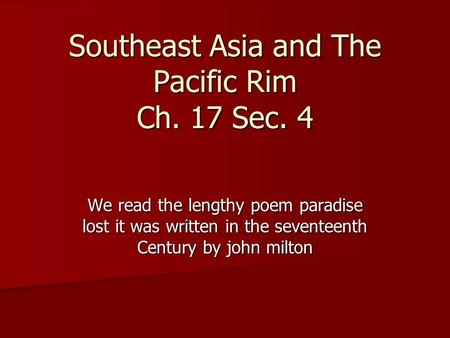 Southeast Asia and The Pacific Rim Ch. 17 Sec. 4 We read the lengthy poem paradise lost it was written in the seventeenth Century by john milton.