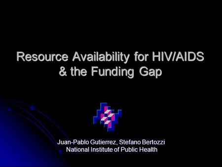 Resource Availability for HIV/AIDS & the Funding Gap Juan-Pablo Gutierrez, Stefano Bertozzi National Institute of Public Health National Institute of Public.