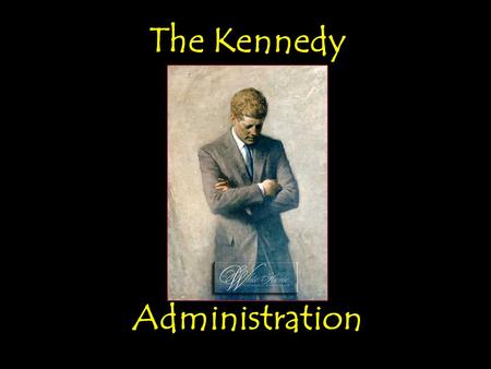 The Kennedy Administration The Kennedy Administration.