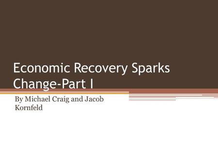 Economic Recovery Sparks Change-Part I By Michael Craig and Jacob Kornfeld.