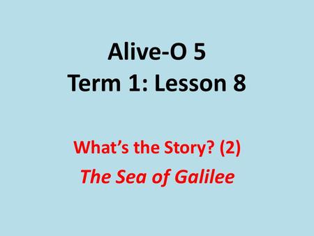 Alive-O 5 Term 1: Lesson 8 What’s the Story? (2) The Sea of Galilee.