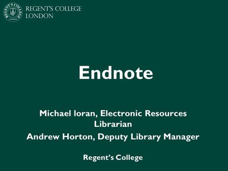 Endnote Michael loran, Electronic Resources Librarian Andrew Horton, Deputy Library Manager Regent’s College.
