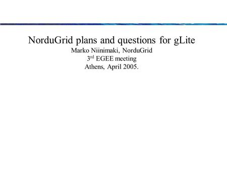 NorduGrid plans and questions for gLite Marko Niinimaki, NorduGrid 3 rd EGEE meeting Athens, April 2005.