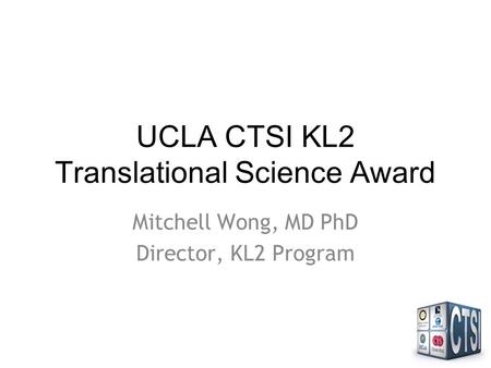 UCLA CTSI KL2 Translational Science Award Mitchell Wong, MD PhD Director, KL2 Program.